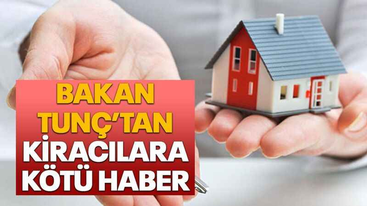 Bakan Tunç’tan kiracılara kötü haber
